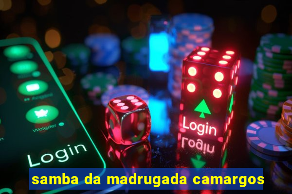 samba da madrugada camargos