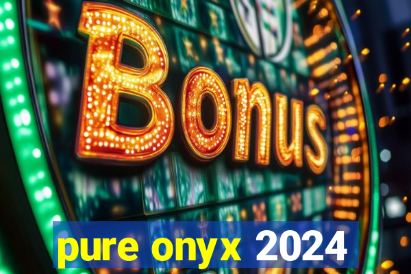pure onyx 2024