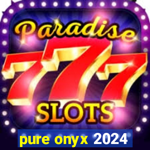 pure onyx 2024