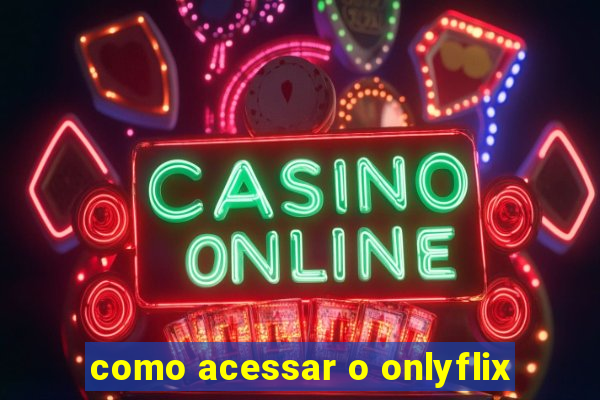 como acessar o onlyflix