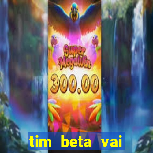 tim beta vai acabar 2024