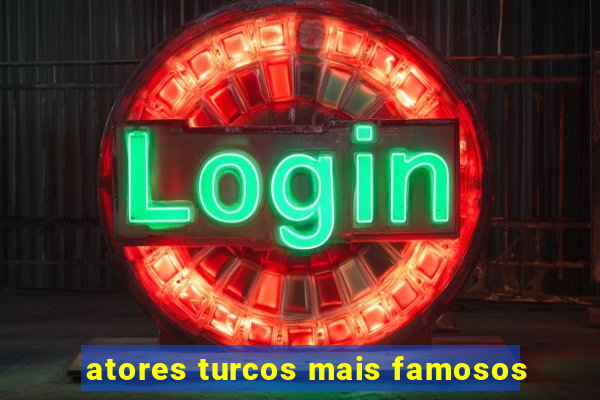 atores turcos mais famosos
