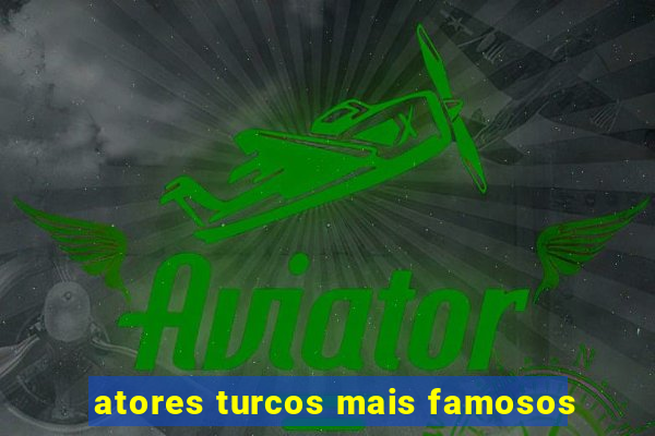 atores turcos mais famosos