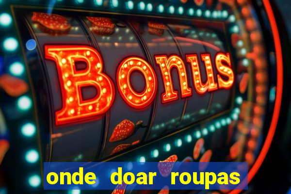 onde doar roupas usadas em salvador bahia