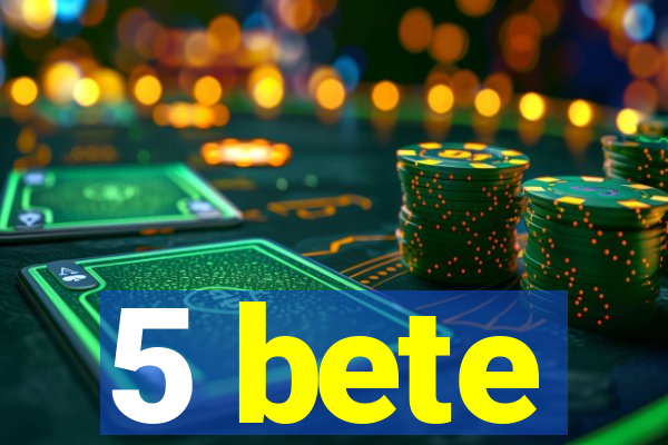5 bete