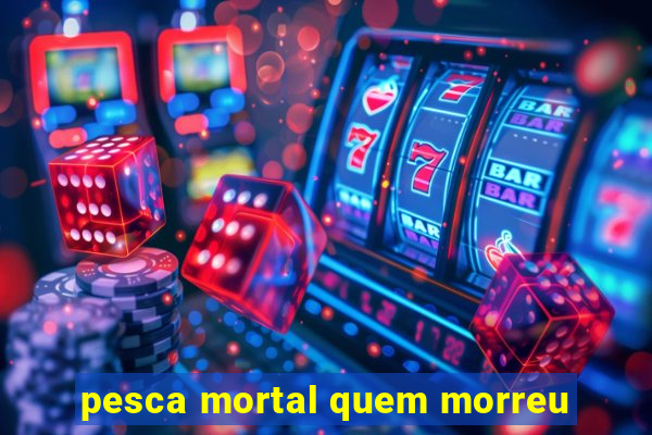 pesca mortal quem morreu