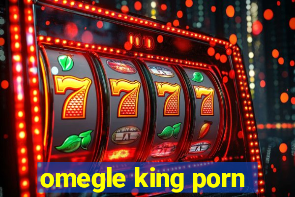 omegle king porn