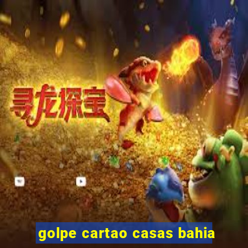 golpe cartao casas bahia