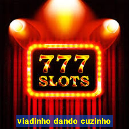 viadinho dando cuzinho