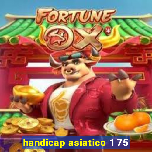 handicap asiatico 1 75