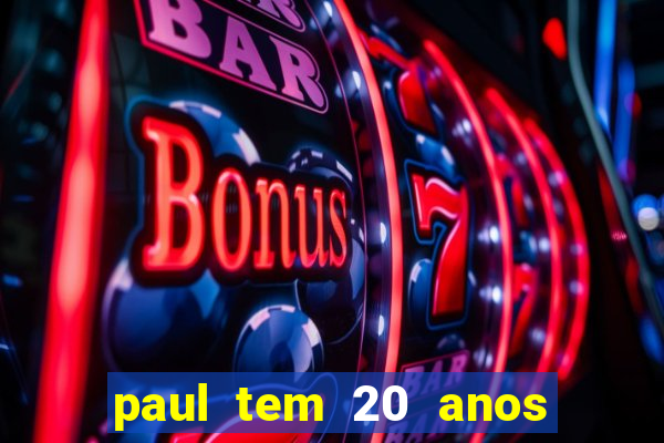 paul tem 20 anos de idade