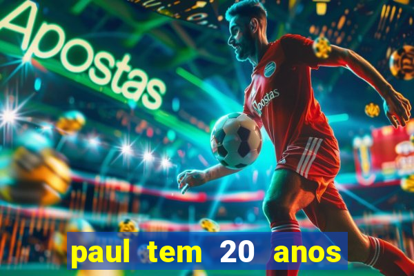 paul tem 20 anos de idade