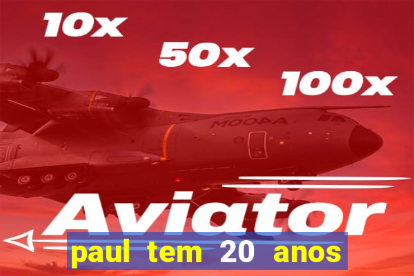 paul tem 20 anos de idade