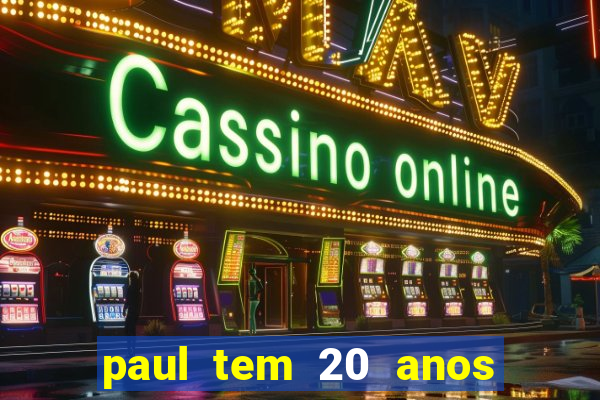 paul tem 20 anos de idade