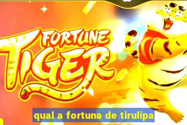qual a fortuna de tirulipa