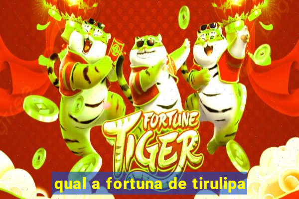 qual a fortuna de tirulipa