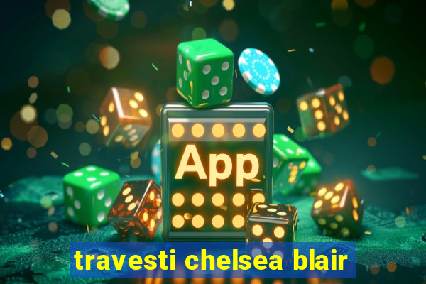 travesti chelsea blair