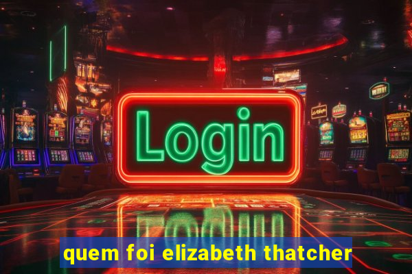 quem foi elizabeth thatcher