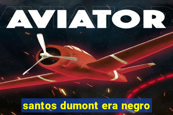 santos dumont era negro