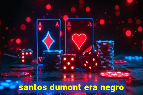 santos dumont era negro