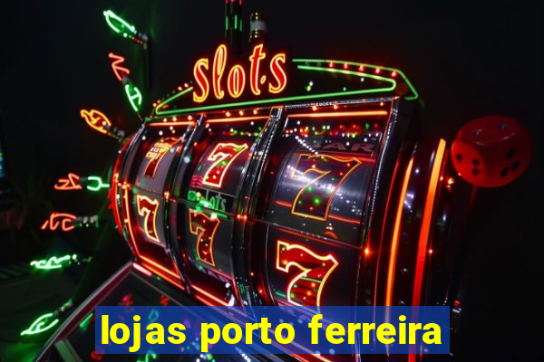 lojas porto ferreira
