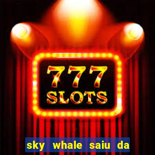 sky whale saiu da play store