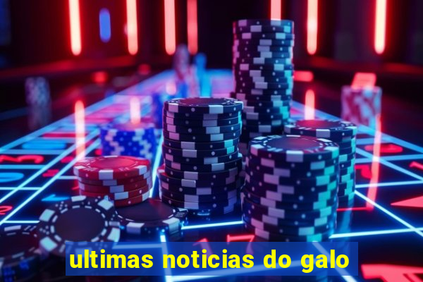 ultimas noticias do galo