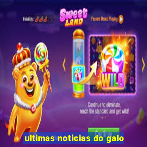 ultimas noticias do galo