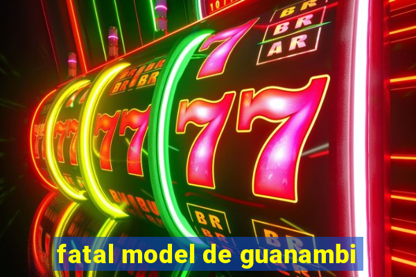 fatal model de guanambi