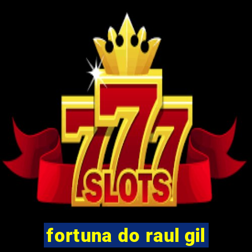 fortuna do raul gil