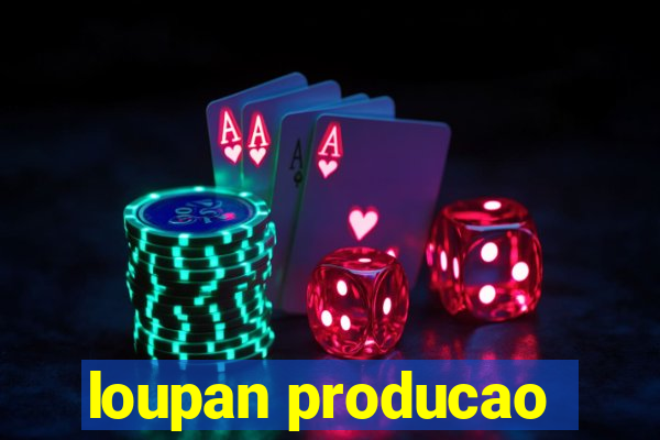 loupan producao