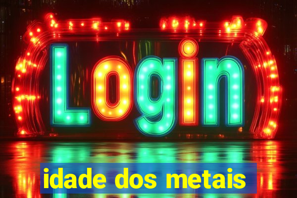 idade dos metais