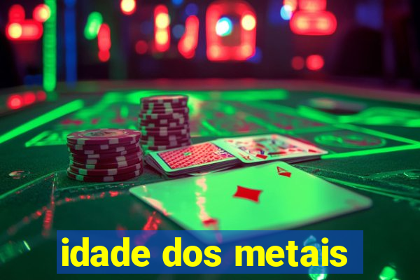 idade dos metais