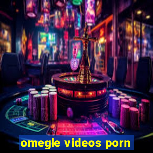 omegle videos porn