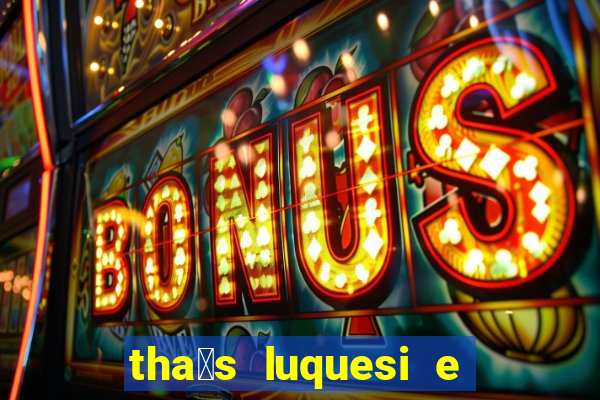tha铆s luquesi e filha de beth luquesi