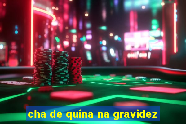 cha de quina na gravidez