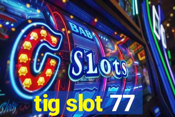 tig slot 77