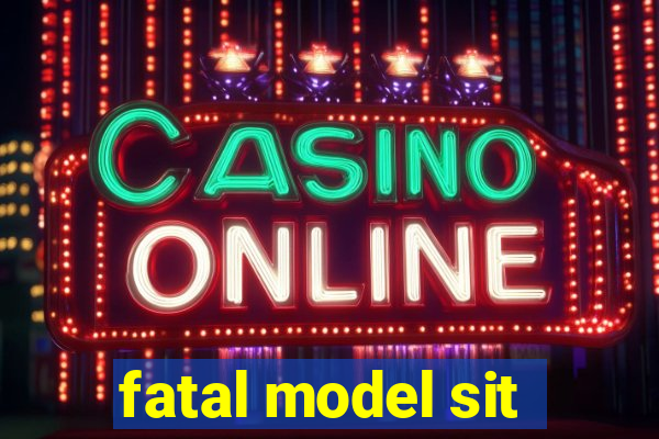 fatal model sit