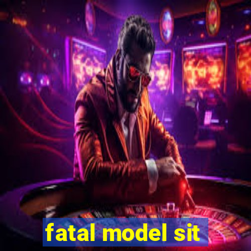 fatal model sit