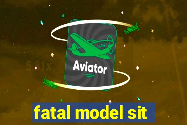 fatal model sit