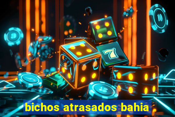 bichos atrasados bahia