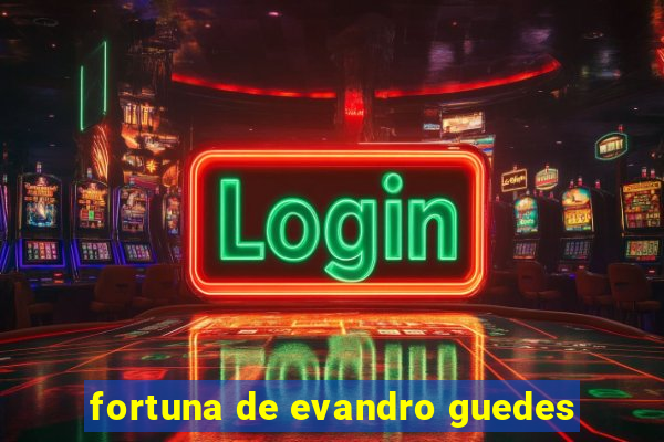 fortuna de evandro guedes