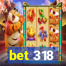 bet 318