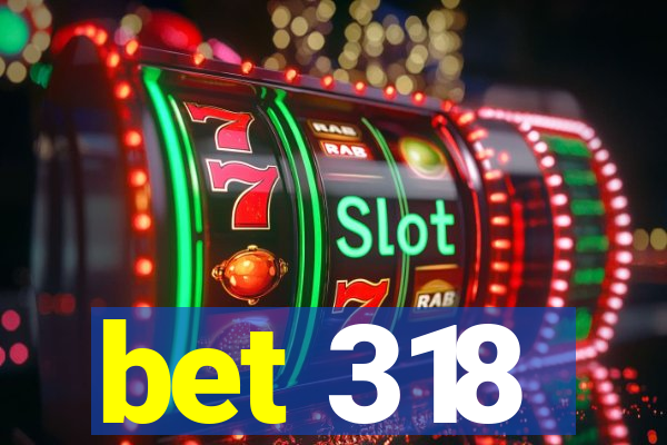 bet 318