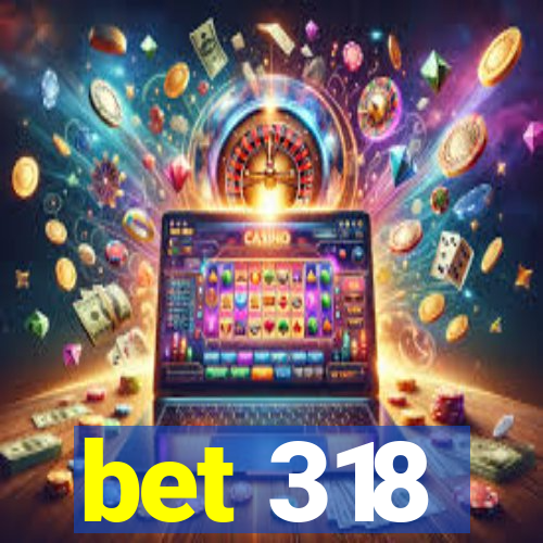 bet 318