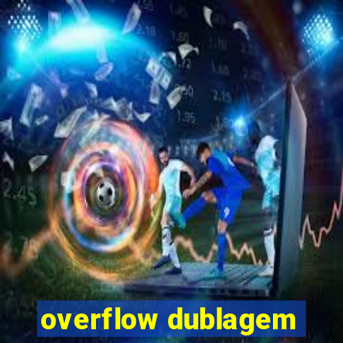 overflow dublagem