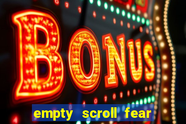 empty scroll fear and hunger best use