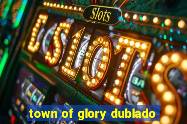 town of glory dublado