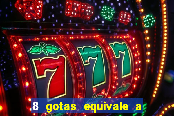 8 gotas equivale a quantos ml