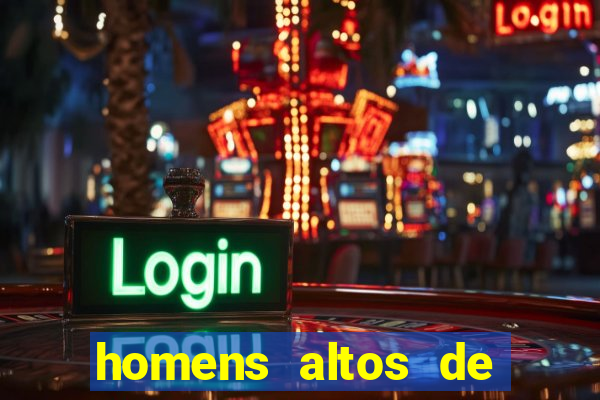 homens altos de pau grande